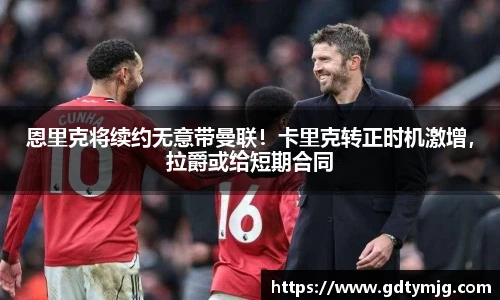 恩里克将续约无意带曼联！卡里克转正时机激增，拉爵或给短期合同