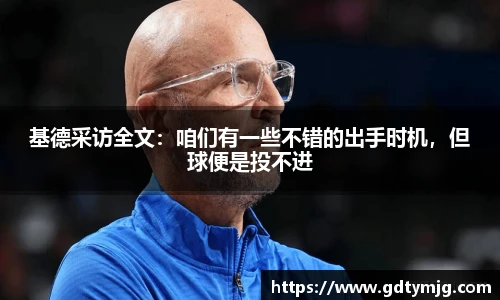基德采访全文：咱们有一些不错的出手时机，但球便是投不进