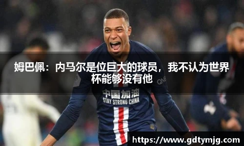 姆巴佩：内马尔是位巨大的球员，我不认为世界杯能够没有他
