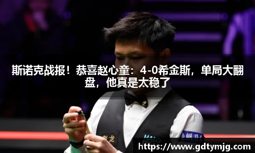 斯诺克战报！恭喜赵心童：4-0希金斯，单局大翻盘，他真是太稳了