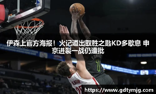 伊森上官方海报！火记道出取胜之匙KD多歇息 申京迸裂一战仍遭批